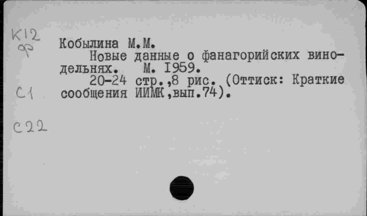 ﻿izin
о?/ Кобылина МЛ.
Новые данные о фанагорийских винодельнях. М. 1959.
20-24 стр.,8 рис. (Оттиск: Краткие сообщения ИИмК,вып.74).